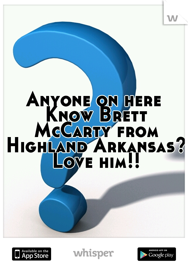 Anyone on here Know Brett McCarty from Highland Arkansas? Love him!!