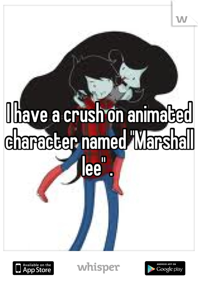 I have a crush on animated character named "Marshall lee" . 