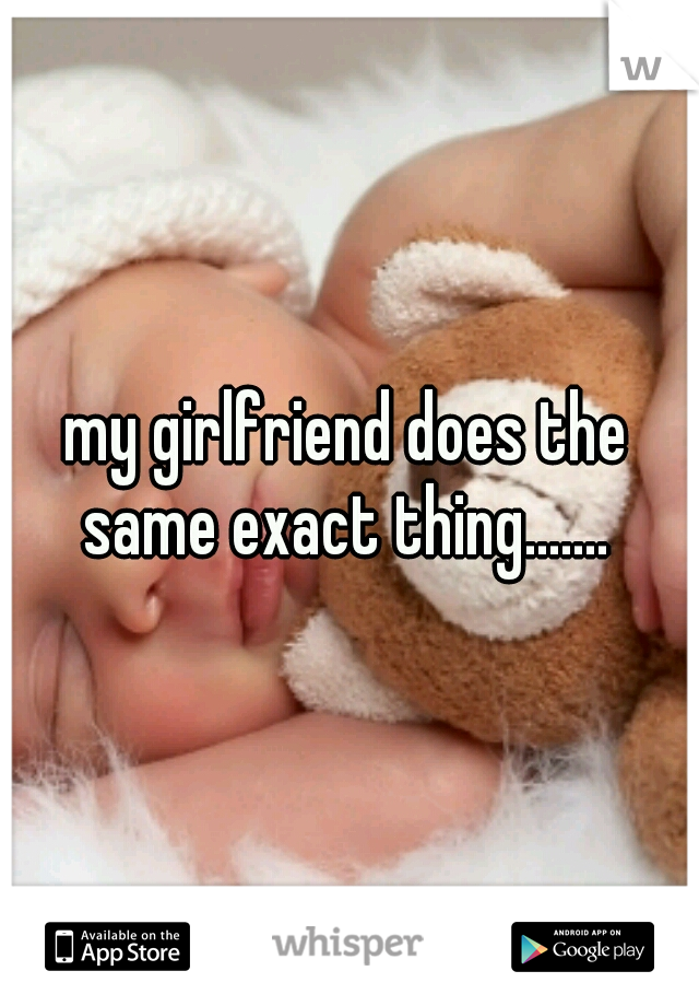 my girlfriend does the same exact thing....... 