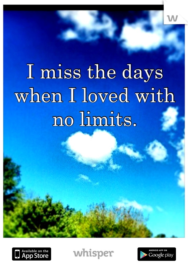 I miss the days when I loved with no limits.