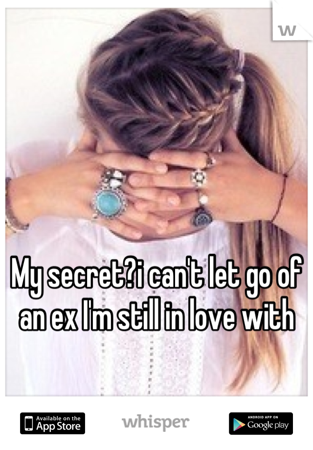 My secret?i can't let go of an ex I'm still in love with
