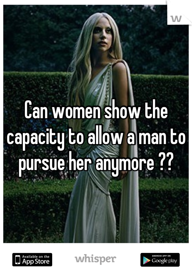 Can women show the capacity to allow a man to pursue her anymore ??