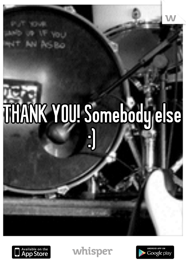 THANK YOU! Somebody else :) 