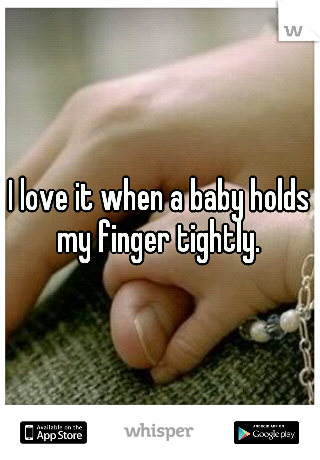 I love it when a baby holds my finger tightly. 