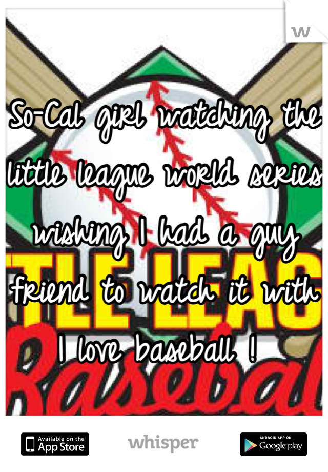 So-Cal girl watching the little league world series wishing I had a guy friend to watch it with I love baseball ! 