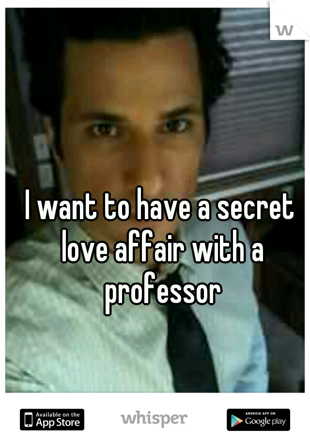 I want to have a secret love affair with a professor
