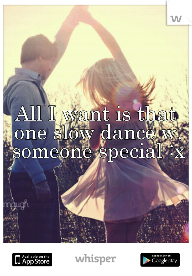 All I want is that one slow dance w. someone special :x