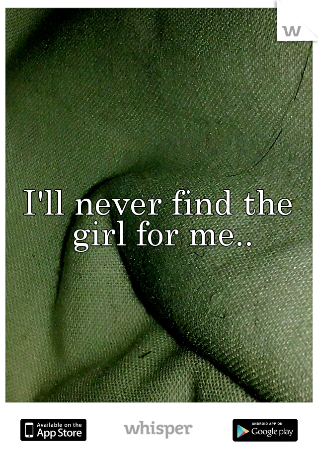 I'll never find the girl for me..