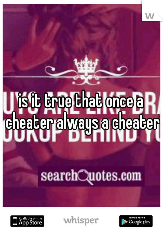 is it true that once a cheater always a cheater?