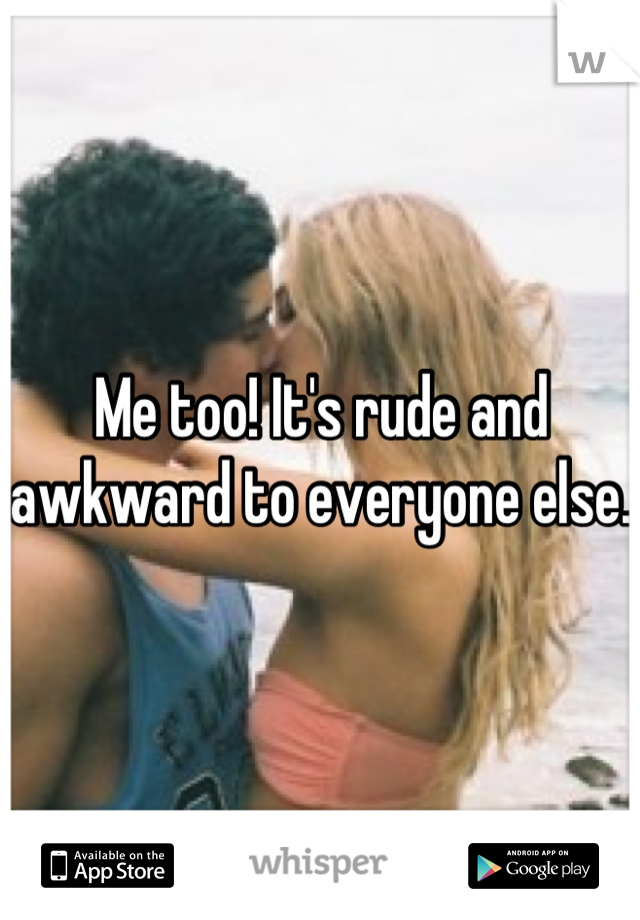 Me too! It's rude and awkward to everyone else.