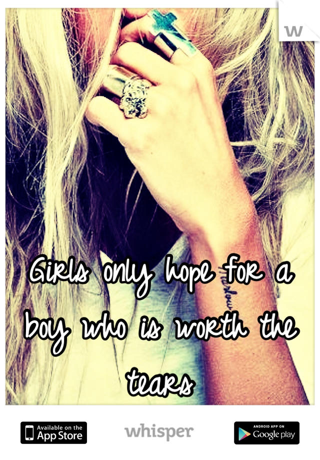 Girls only hope for a boy who is worth the tears