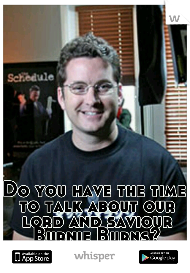 Do you have the time to talk about our lord and saviour Burnie Burns?