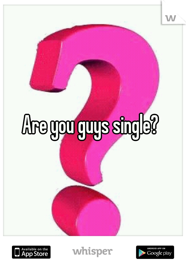 Are you guys single? 
