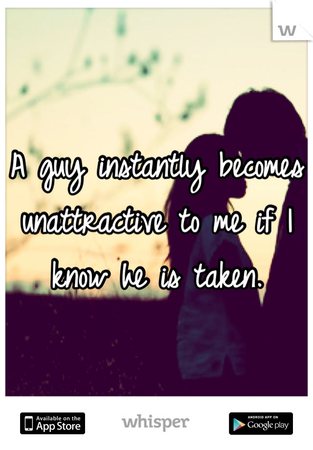 A guy instantly becomes unattractive to me if I know he is taken.