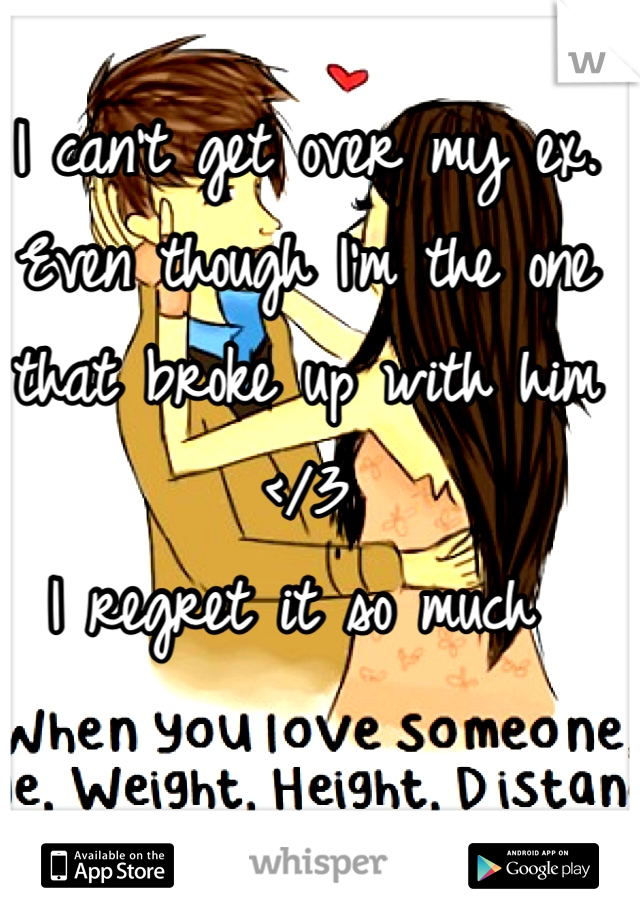 I can't get over my ex. Even though I'm the one that broke up with him </3
I regret it so much 