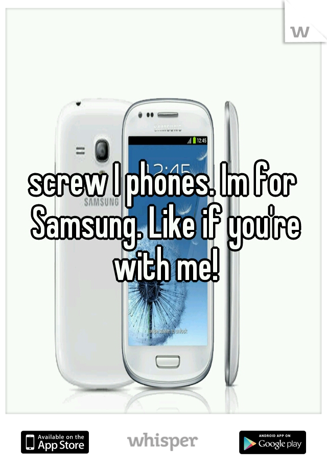 screw I phones. Im for Samsung. Like if you're with me!