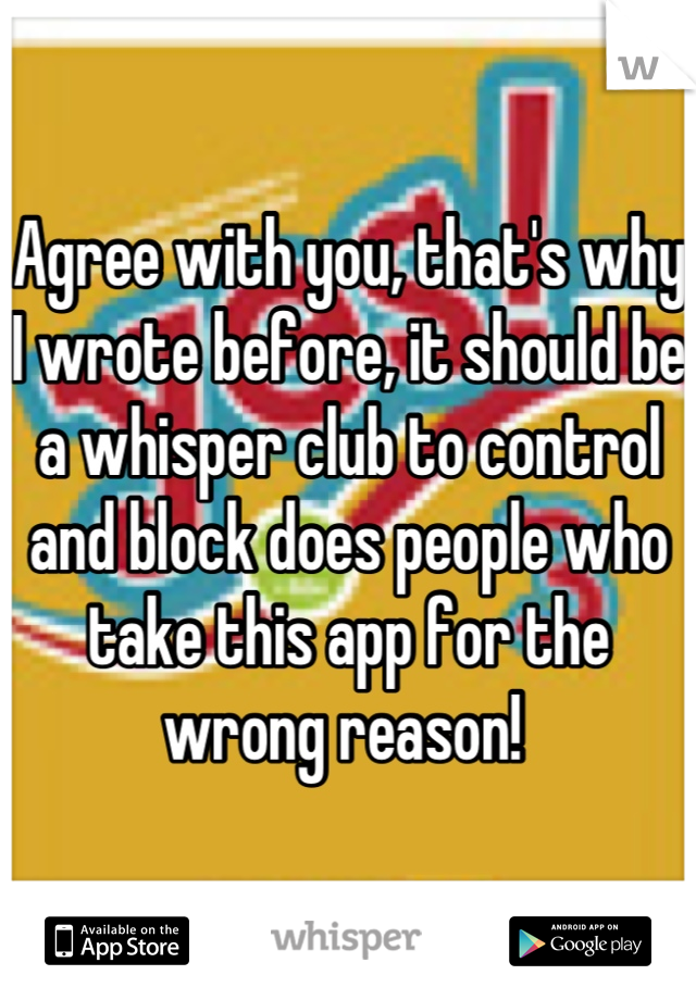 Agree with you, that's why I wrote before, it should be a whisper club to control and block does people who take this app for the wrong reason! 