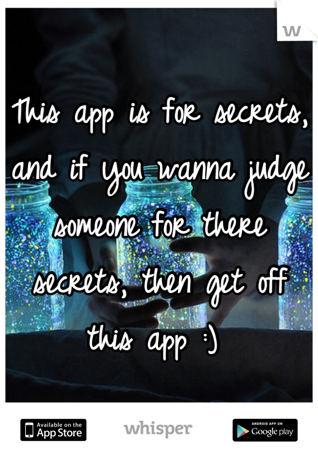 This app is for secrets, and if you wanna judge someone for there secrets, then get off this app :) 