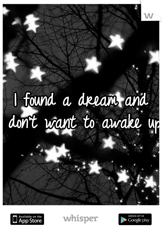 I found a dream and don't want to awake up!