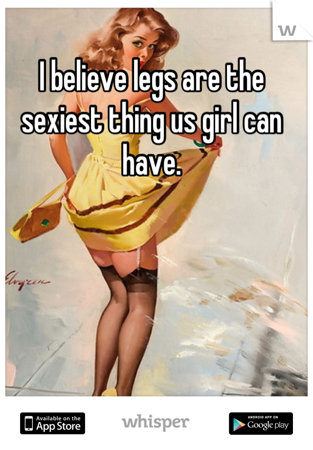 I believe legs are the sexiest thing us girl can have.