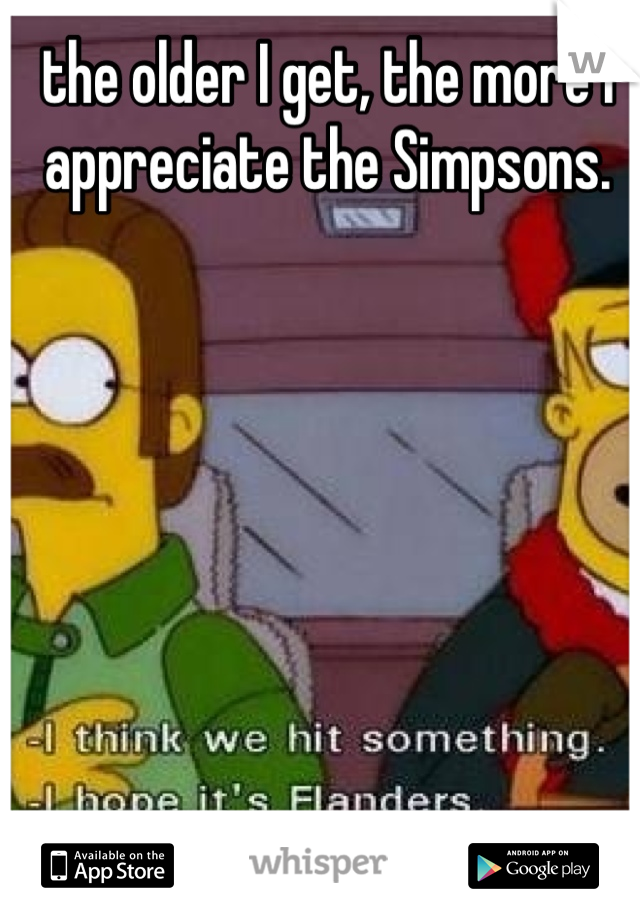 the older I get, the more I appreciate the Simpsons.