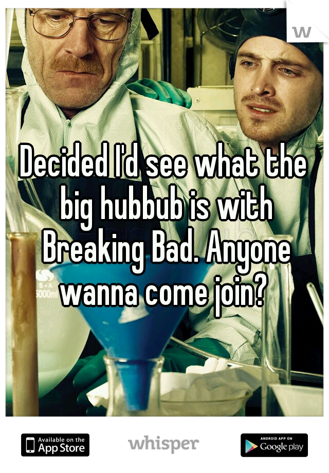 Decided I'd see what the big hubbub is with Breaking Bad. Anyone wanna come join? 