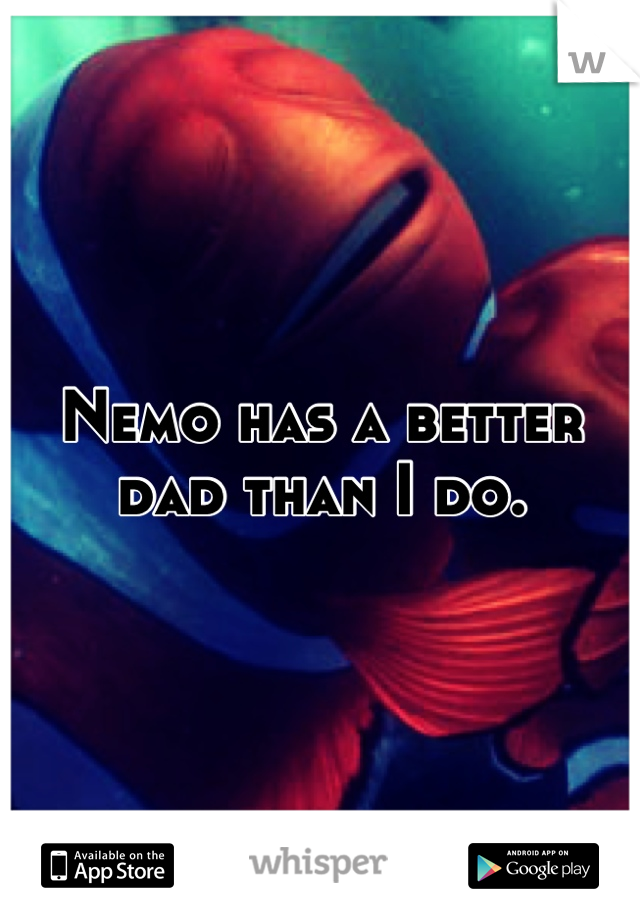 Nemo has a better dad than I do.