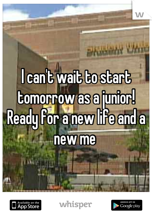 I can't wait to start tomorrow as a junior! Ready for a new life and a new me 