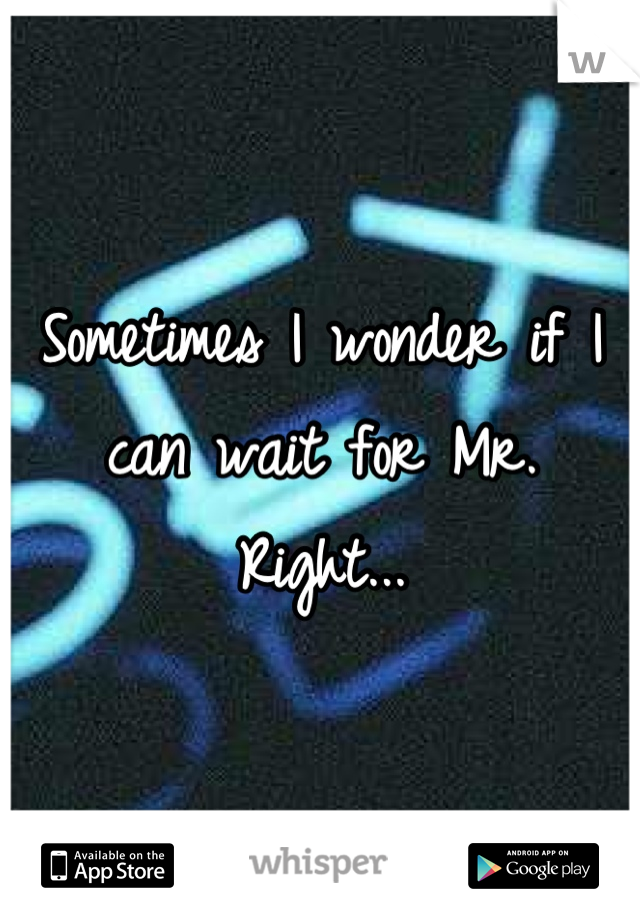 Sometimes I wonder if I can wait for Mr. Right...