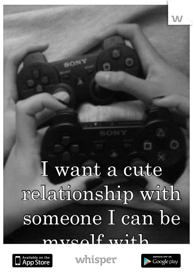 I want a cute relationship with someone I can be myself with. 