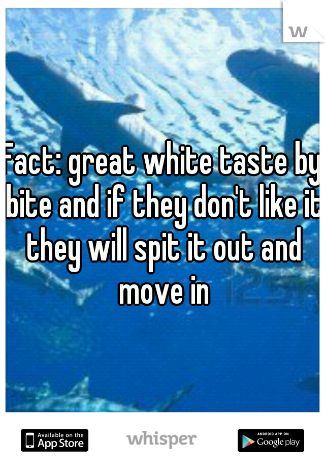 Fact: great white taste by bite and if they don't like it they will spit it out and move in