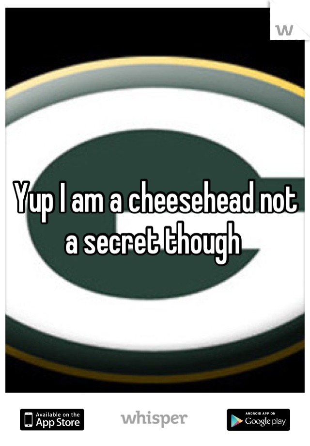 Yup I am a cheesehead not a secret though 