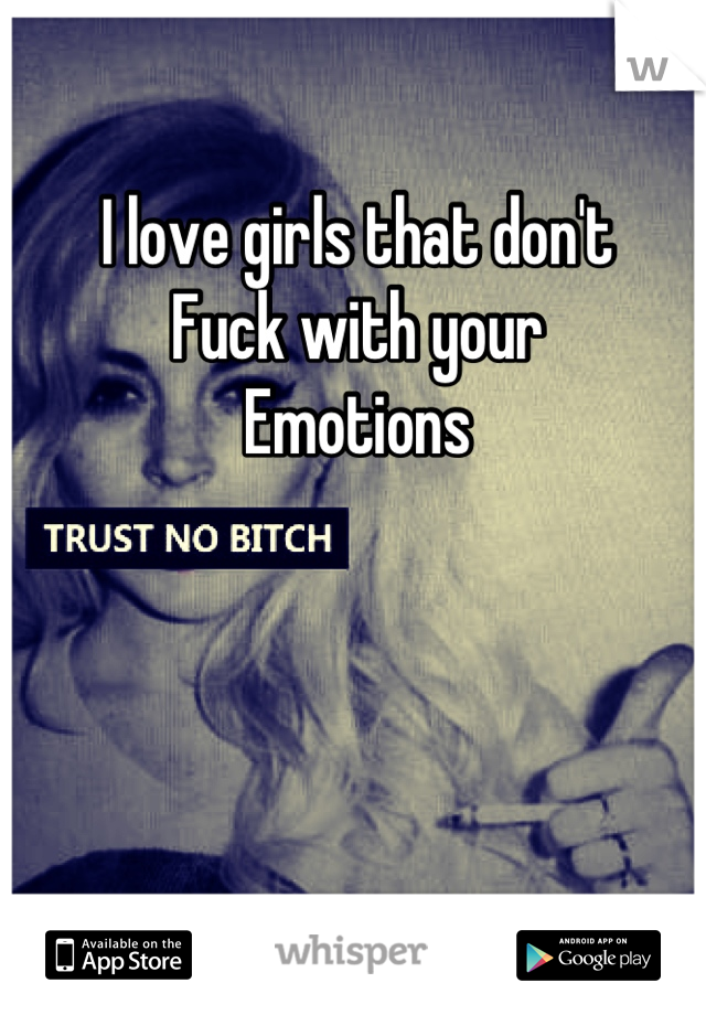 I love girls that don't
Fuck with your
Emotions