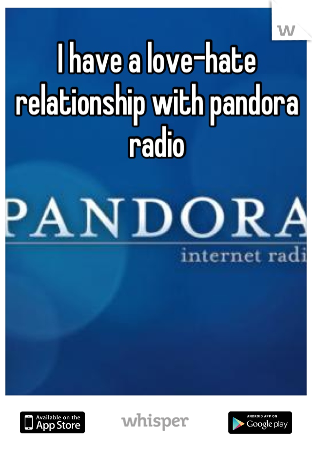 I have a love-hate relationship with pandora radio