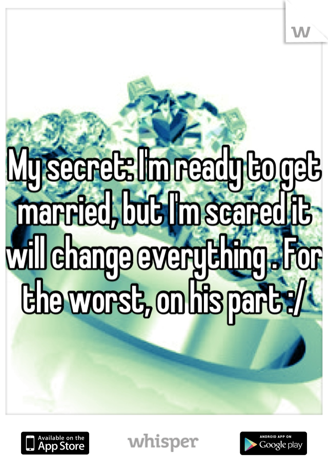 My secret: I'm ready to get married, but I'm scared it will change everything . For the worst, on his part :/