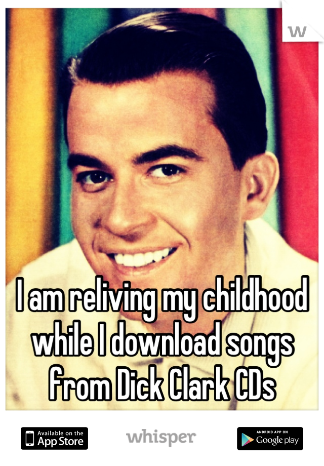 




I am reliving my childhood while I download songs from Dick Clark CDs