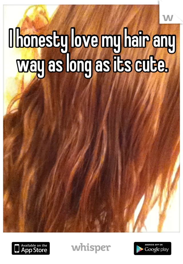 I honesty love my hair any way as long as its cute.
