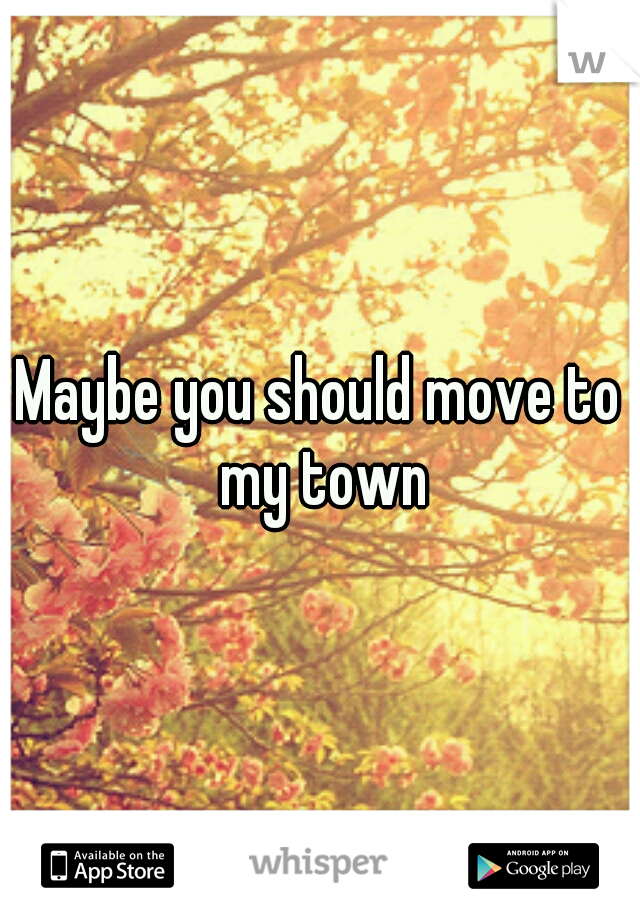 Maybe you should move to my town