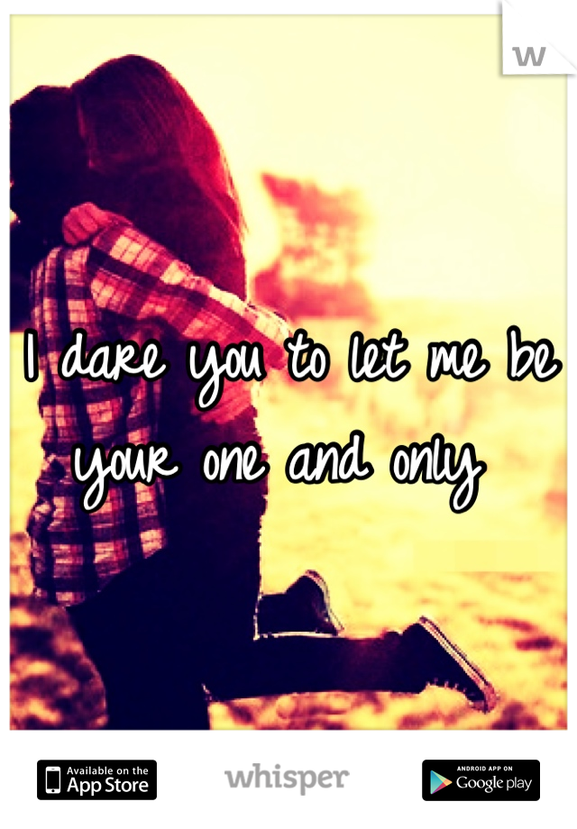 I dare you to let me be your one and only 