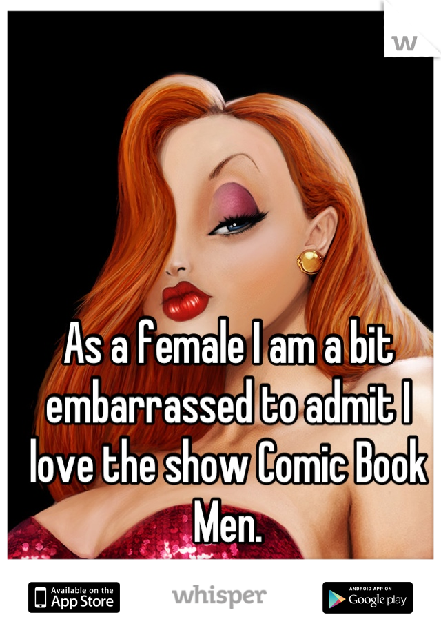 As a female I am a bit embarrassed to admit I love the show Comic Book Men.