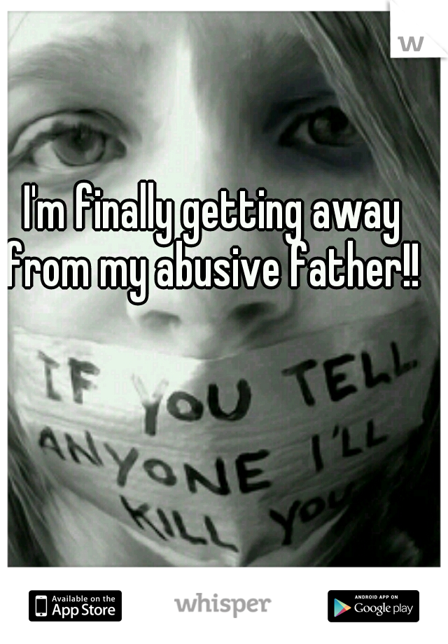 I'm finally getting away from my abusive father!! 