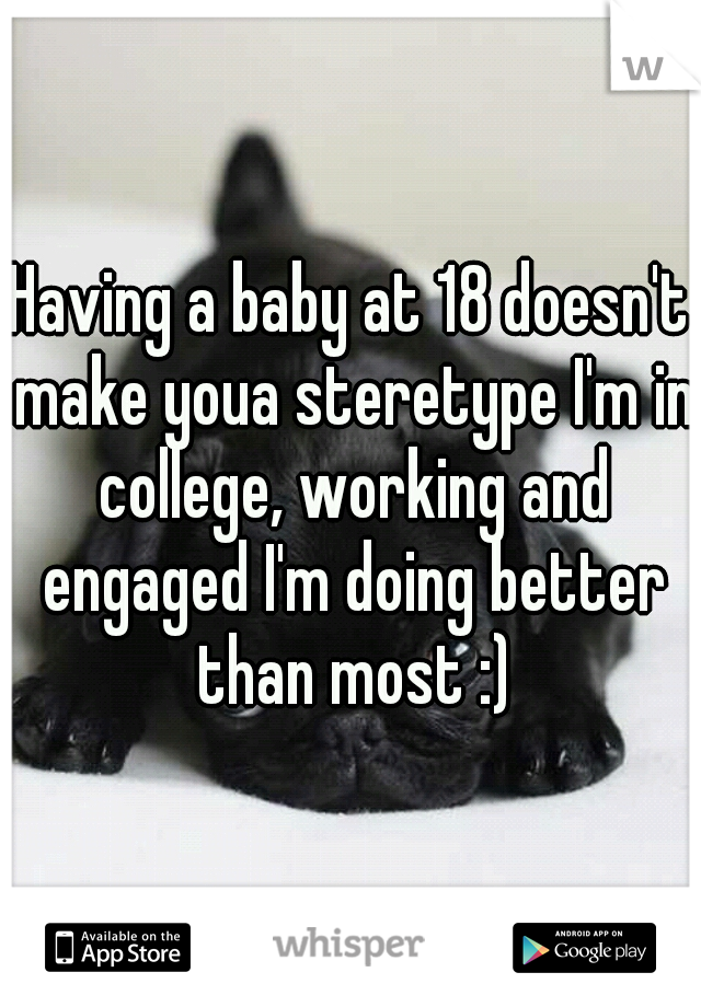 Having a baby at 18 doesn't make youa steretype I'm in college, working and engaged I'm doing better than most :)