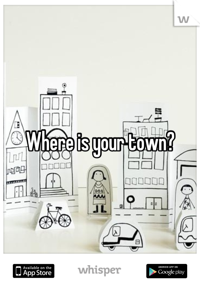 Where is your town?