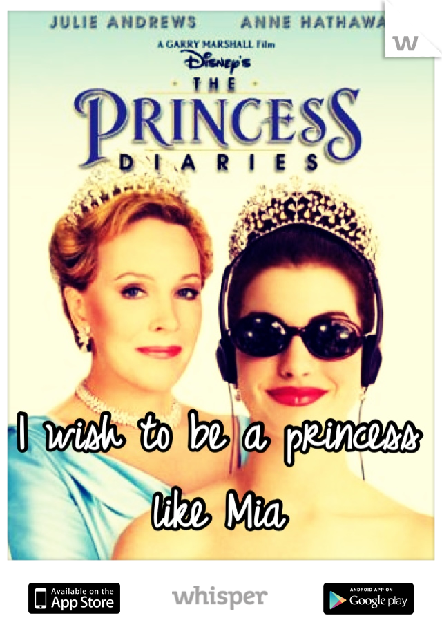 I wish to be a princess like Mia