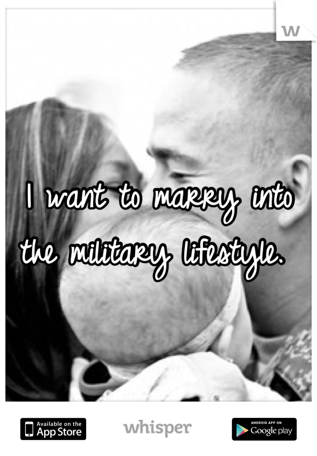 I want to marry into the military lifestyle. 