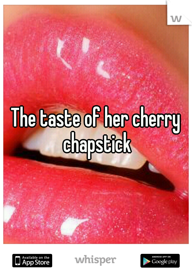 The taste of her cherry chapstick