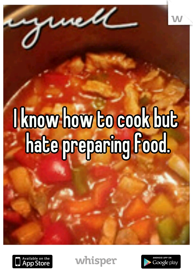 I know how to cook but hate preparing food.