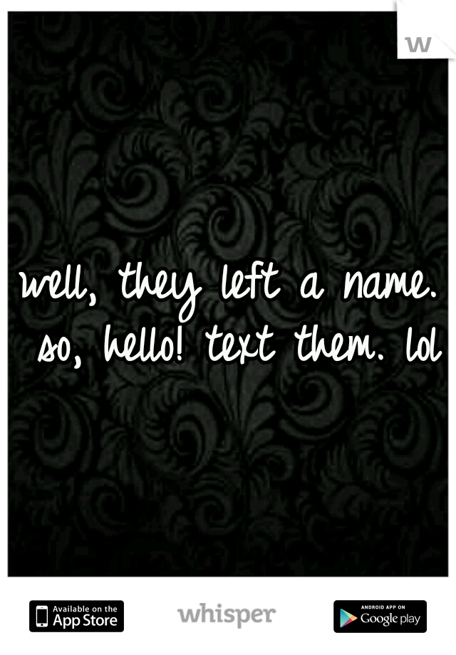 well, they left a name. so, hello! text them. lol