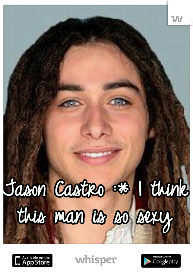 Jason Castro :* I think this man is so sexy 