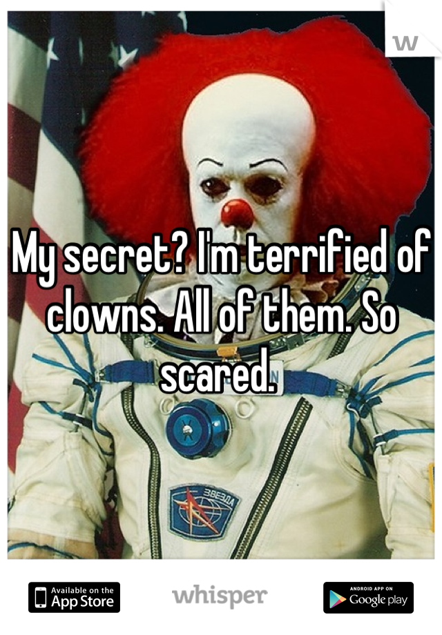 My secret? I'm terrified of clowns. All of them. So scared. 